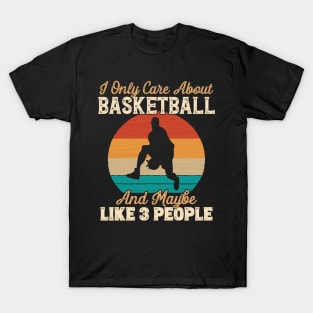 I Only Care About Basketball and Maybe Like 3 People print T-Shirt